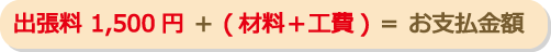 出張料1,500円＋（材料＋工賃）＝お支払金額