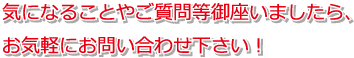 気になることやご質問等御座いましたら、