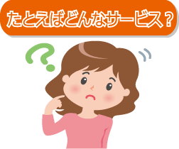 たとえばどんなサービス?